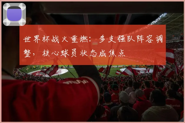 世界杯战火重燃：多支强队阵容调整，核心球员状态成焦点